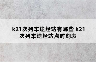 k21次列车途经站有哪些 k21次列车途经站点时刻表